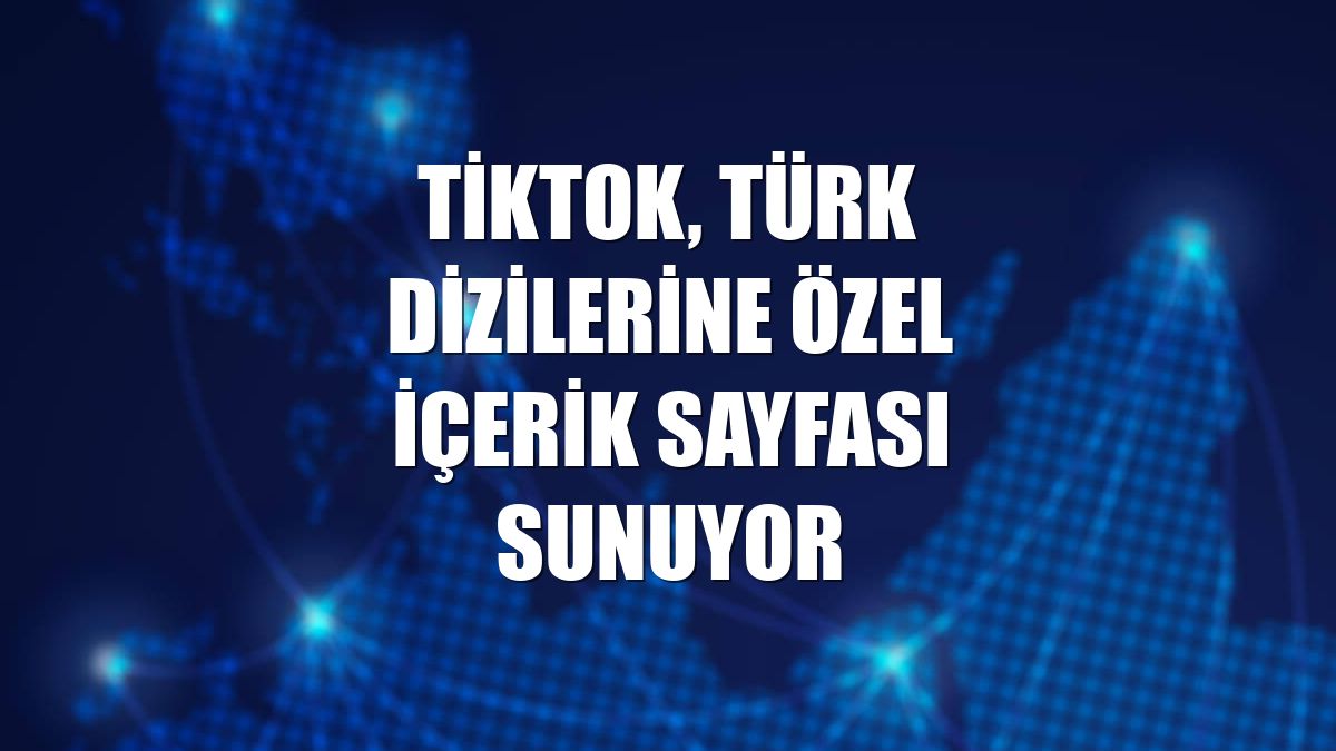 TikTok, Türk dizilerine özel içerik sayfası sunuyor