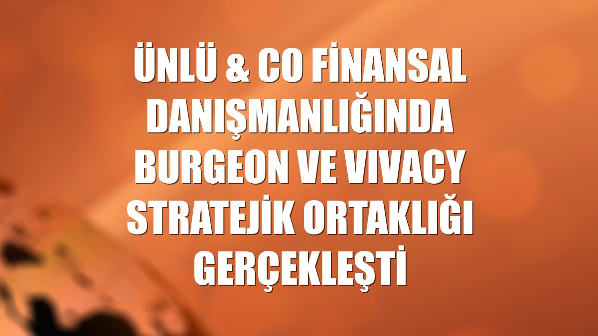 ÜNLÜ & Co finansal danışmanlığında Burgeon ve VIVACY stratejik ortaklığı gerçekleşti