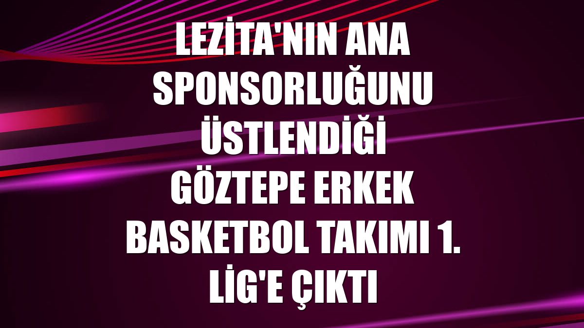 Lezita'nın ana sponsorluğunu üstlendiği Göztepe Erkek Basketbol Takımı 1. Lig'e çıktı