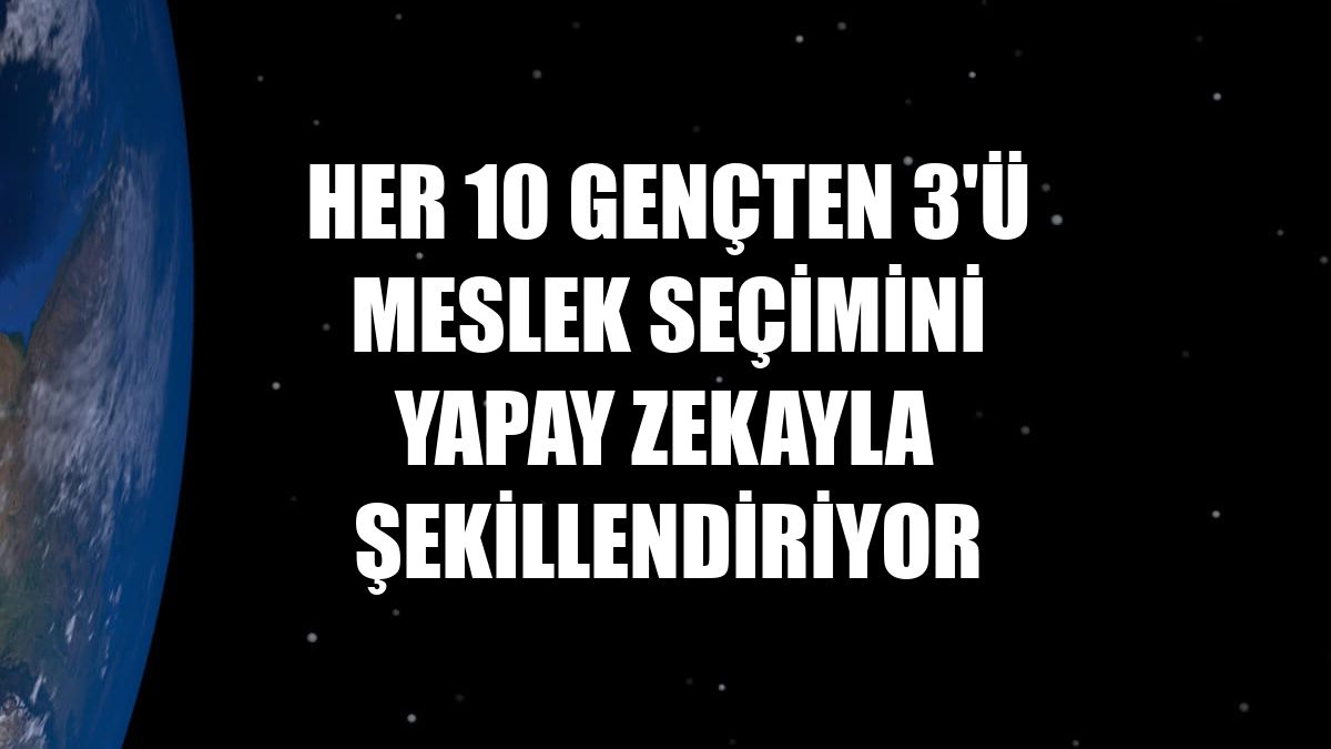 Her 10 gençten 3'ü meslek seçimini yapay zekayla şekillendiriyor