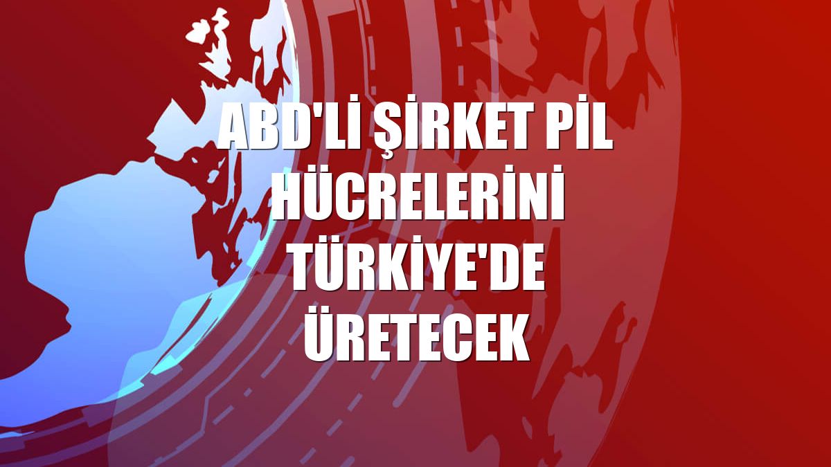 ABD'li şirket pil hücrelerini Türkiye'de üretecek