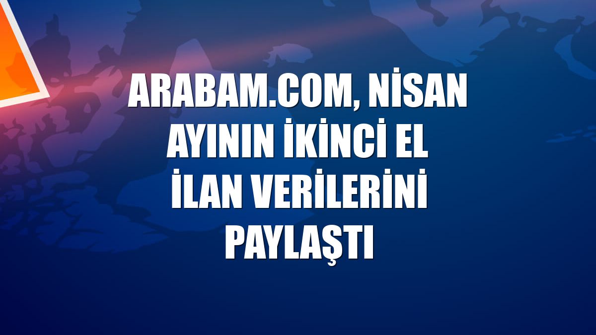 arabam.com, nisan ayının ikinci el ilan verilerini paylaştı