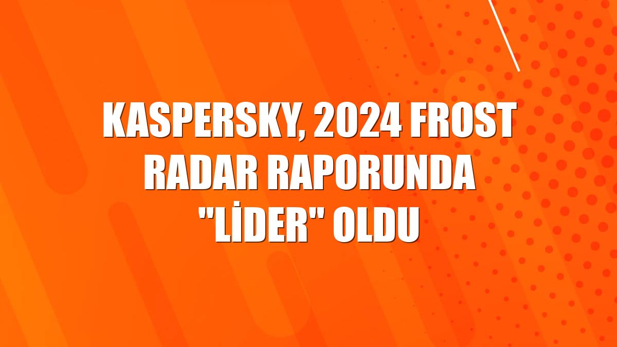 Kaspersky, 2024 Frost Radar raporunda "lider" oldu