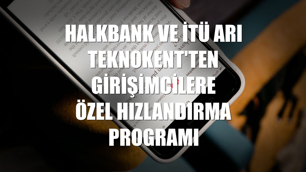 Halkbank ve İTÜ ARI Teknokent'ten girişimcilere özel hızlandırma programı