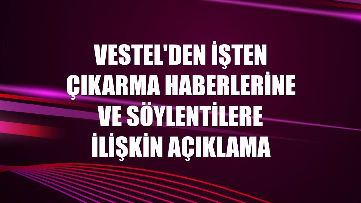 Vestel'den işten çıkarma haberlerine ve söylentilere ilişkin açıklama