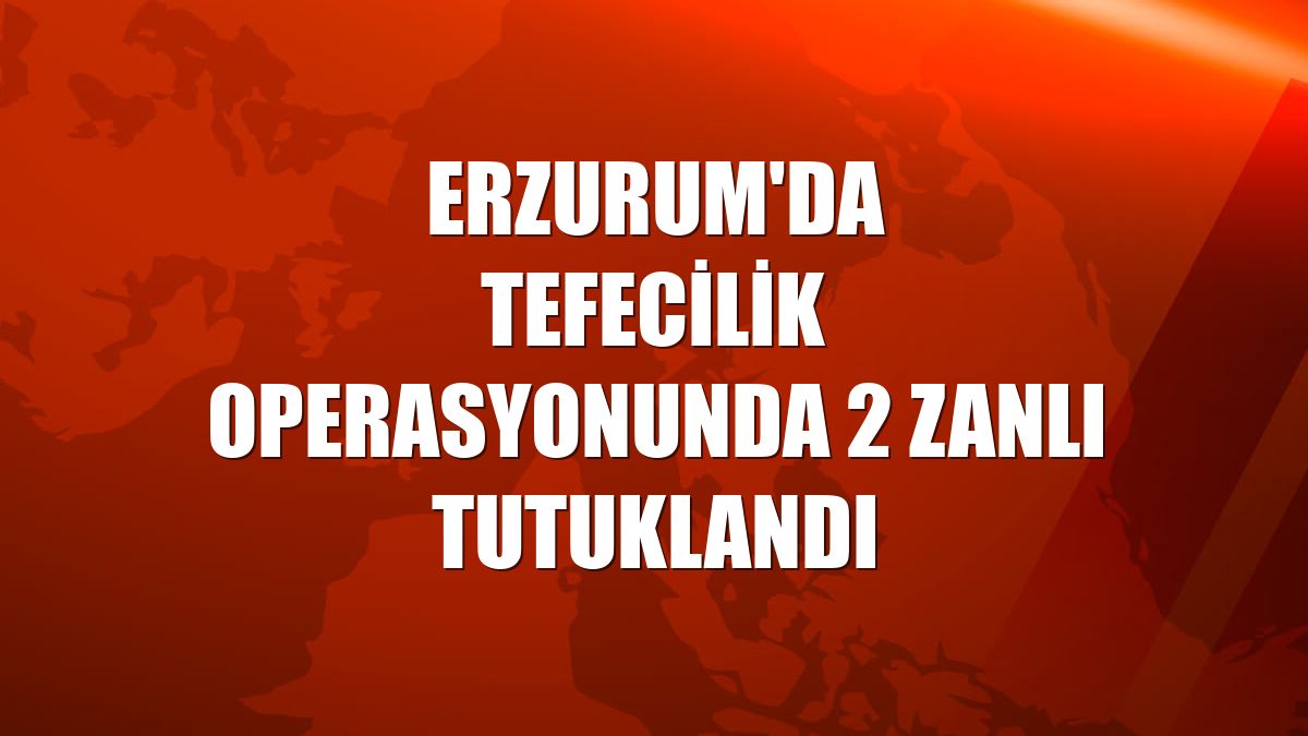 Erzurum'da tefecilik operasyonunda 2 zanlı tutuklandı