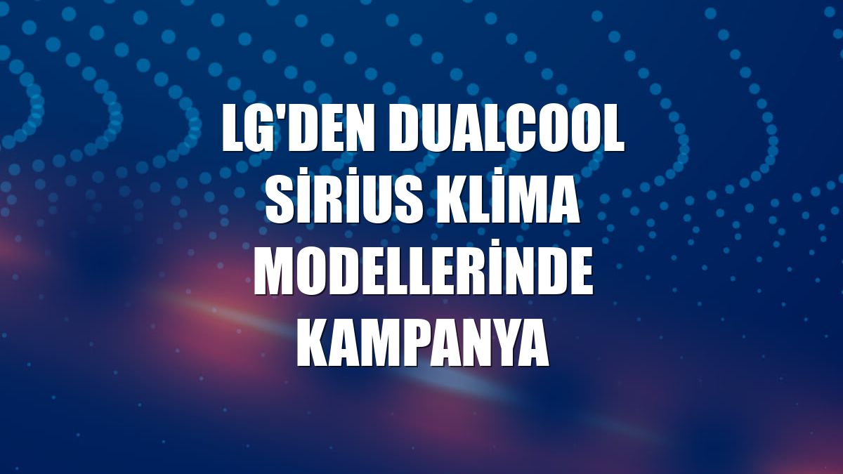 LG'den DualCool Sirius Klima modellerinde kampanya