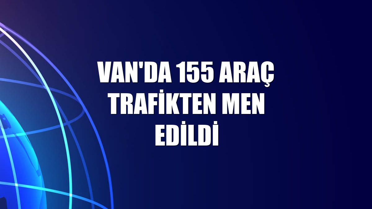 Van'da 155 araç trafikten men edildi