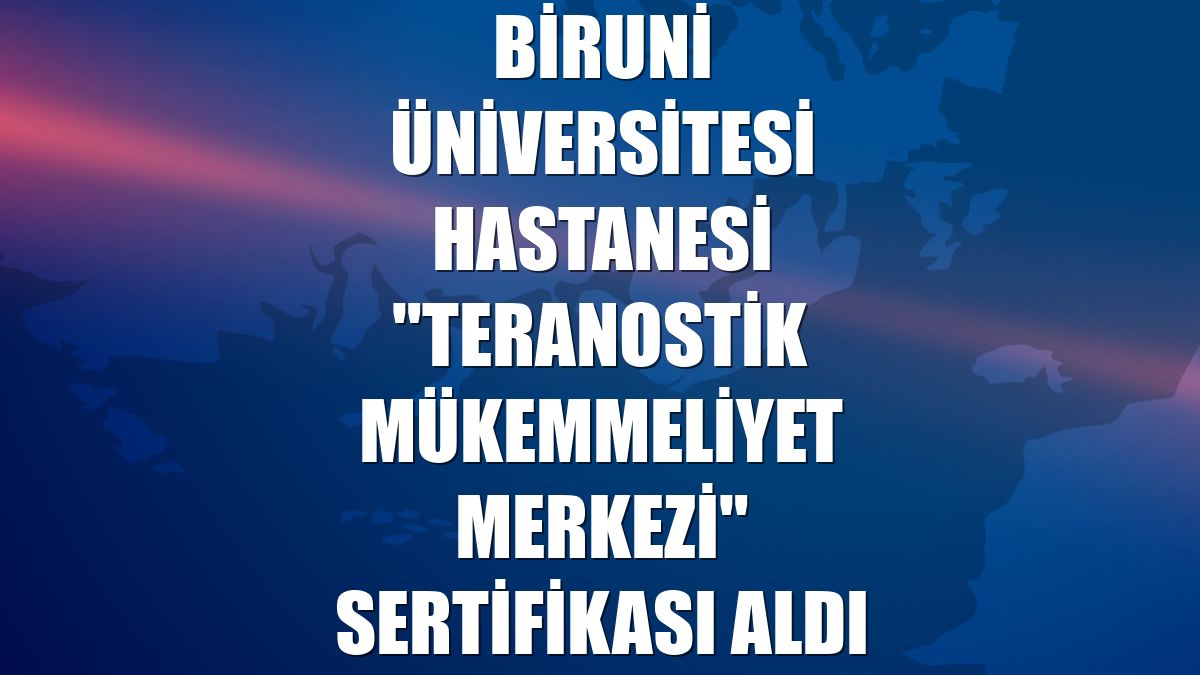 Biruni Üniversitesi Hastanesi "Teranostik Mükemmeliyet Merkezi" sertifikası aldı