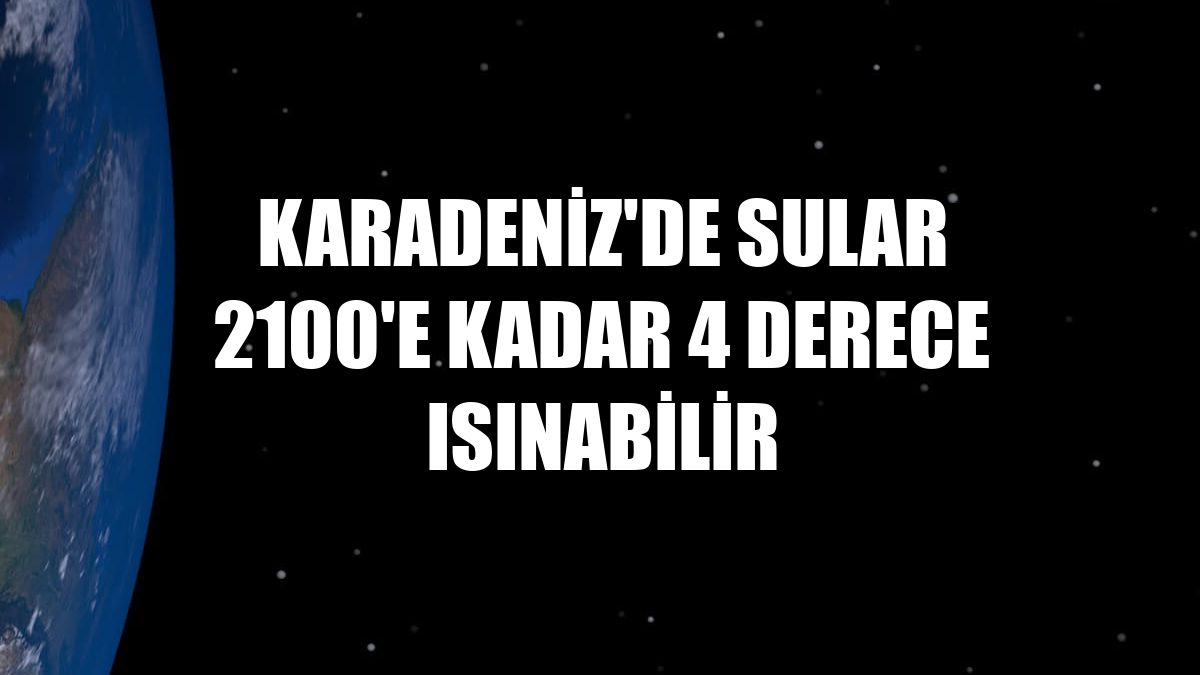 Karadeniz'de sular 2100'e kadar 4 derece ısınabilir