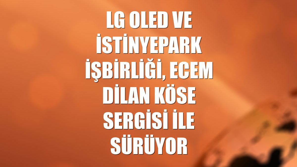 LG OLED ve İstinyePark işbirliği, Ecem Dilan Köse Sergisi ile sürüyor