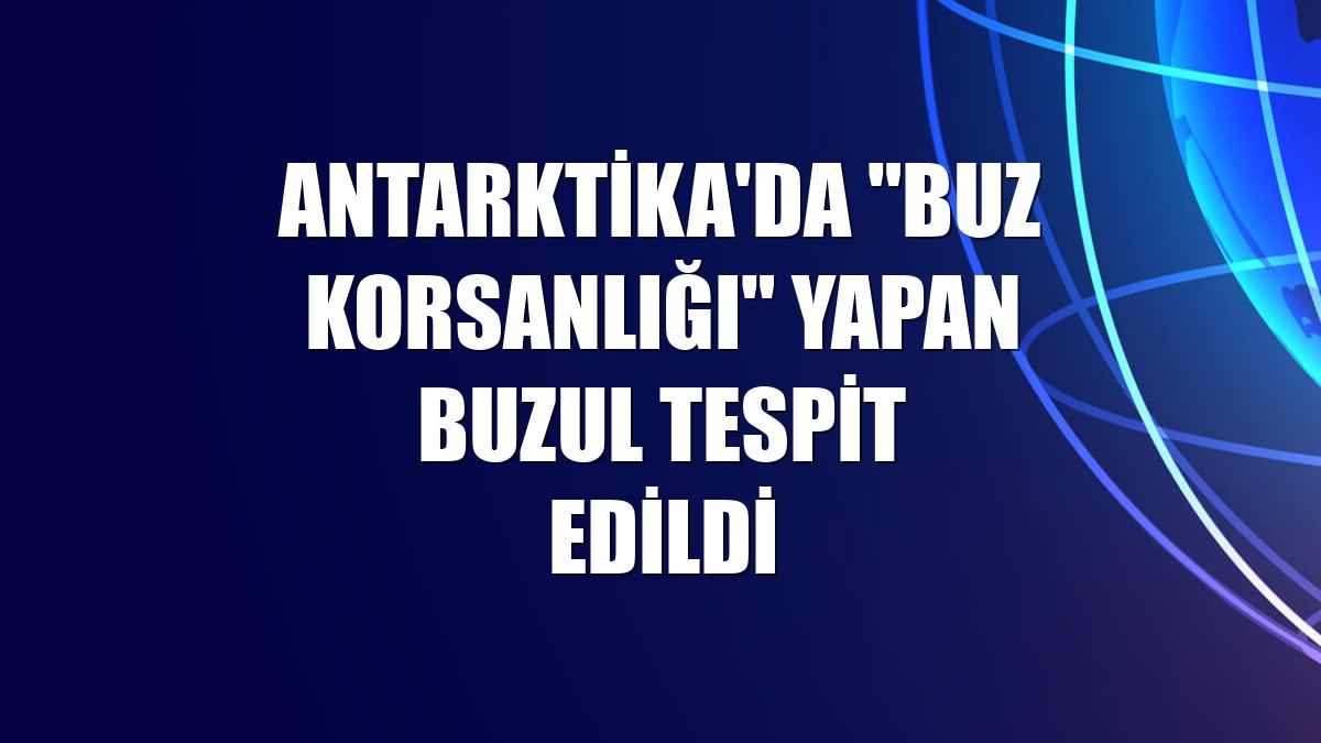 Antarktika'da "buz korsanlığı" yapan buzul tespit edildi