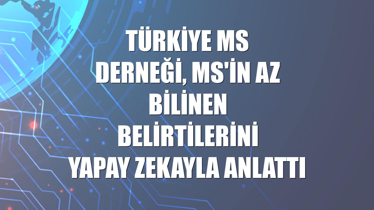 Türkiye MS Derneği, MS'in az bilinen belirtilerini yapay zekayla anlattı