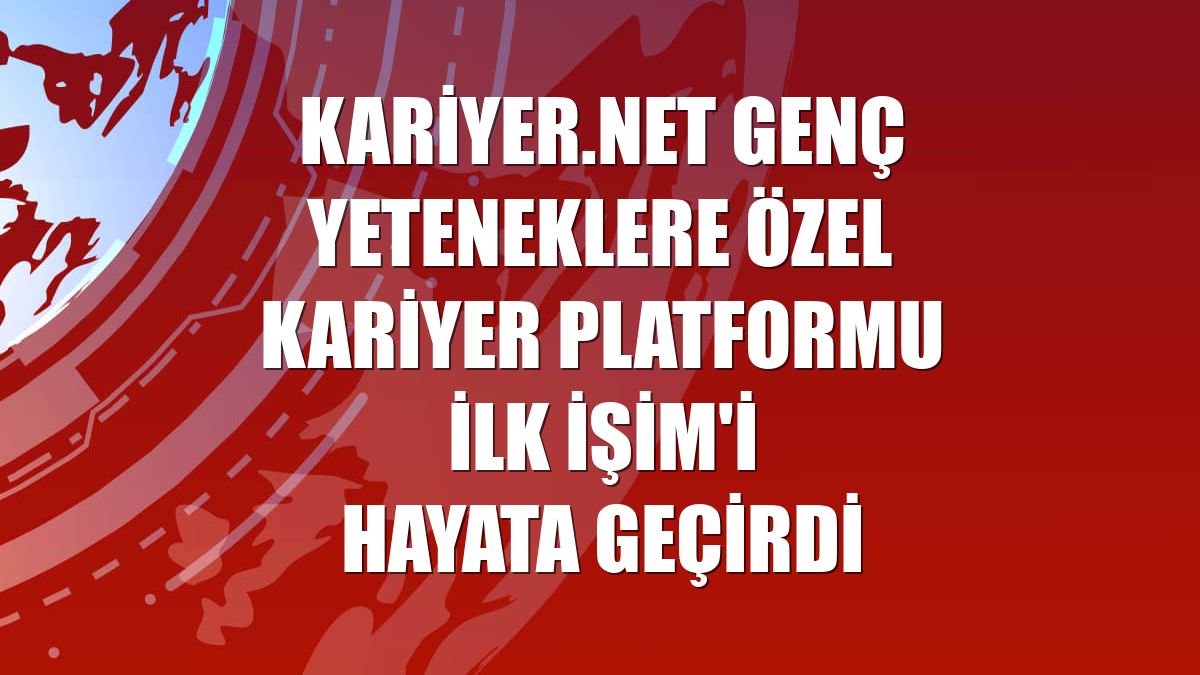 Kariyer.net genç yeteneklere özel kariyer platformu İlk İşim'i hayata geçirdi