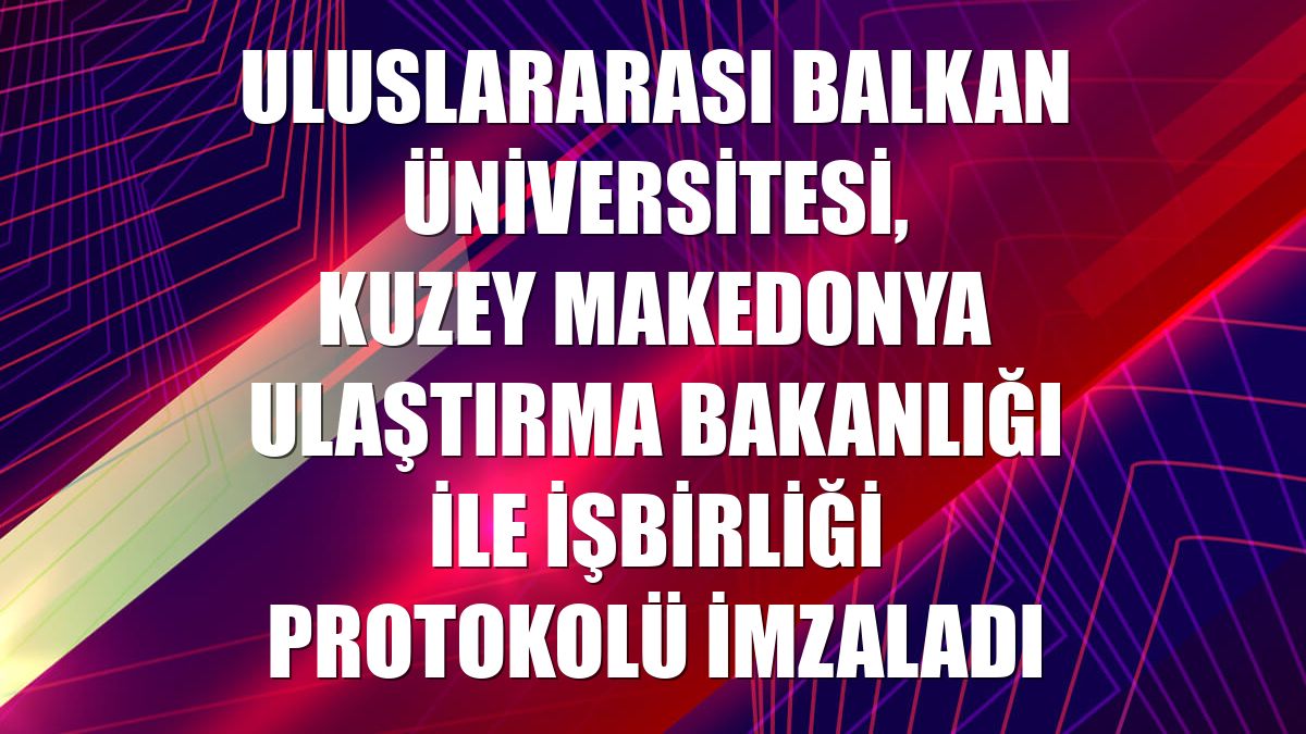 Uluslararası Balkan Üniversitesi, Kuzey Makedonya Ulaştırma Bakanlığı ile işbirliği protokolü imzaladı