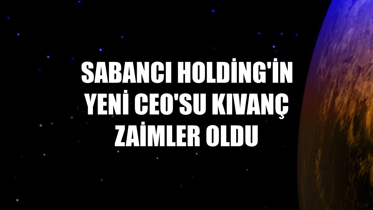 Sabancı Holding'in yeni CEO'su Kıvanç Zaimler oldu