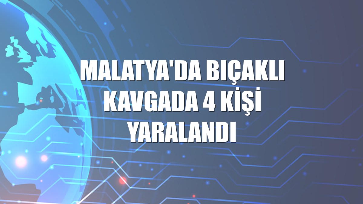 Malatya'da bıçaklı kavgada 4 kişi yaralandı