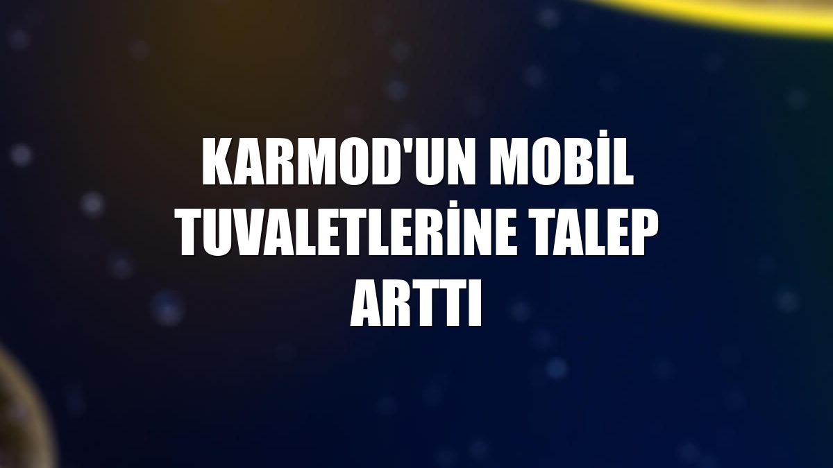 Karmod'un mobil tuvaletlerine talep arttı