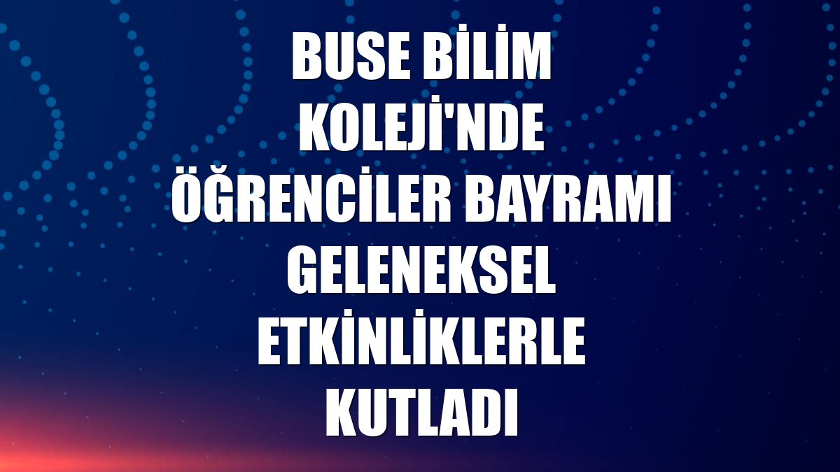 Buse Bilim Koleji'nde öğrenciler bayramı geleneksel etkinliklerle kutladı