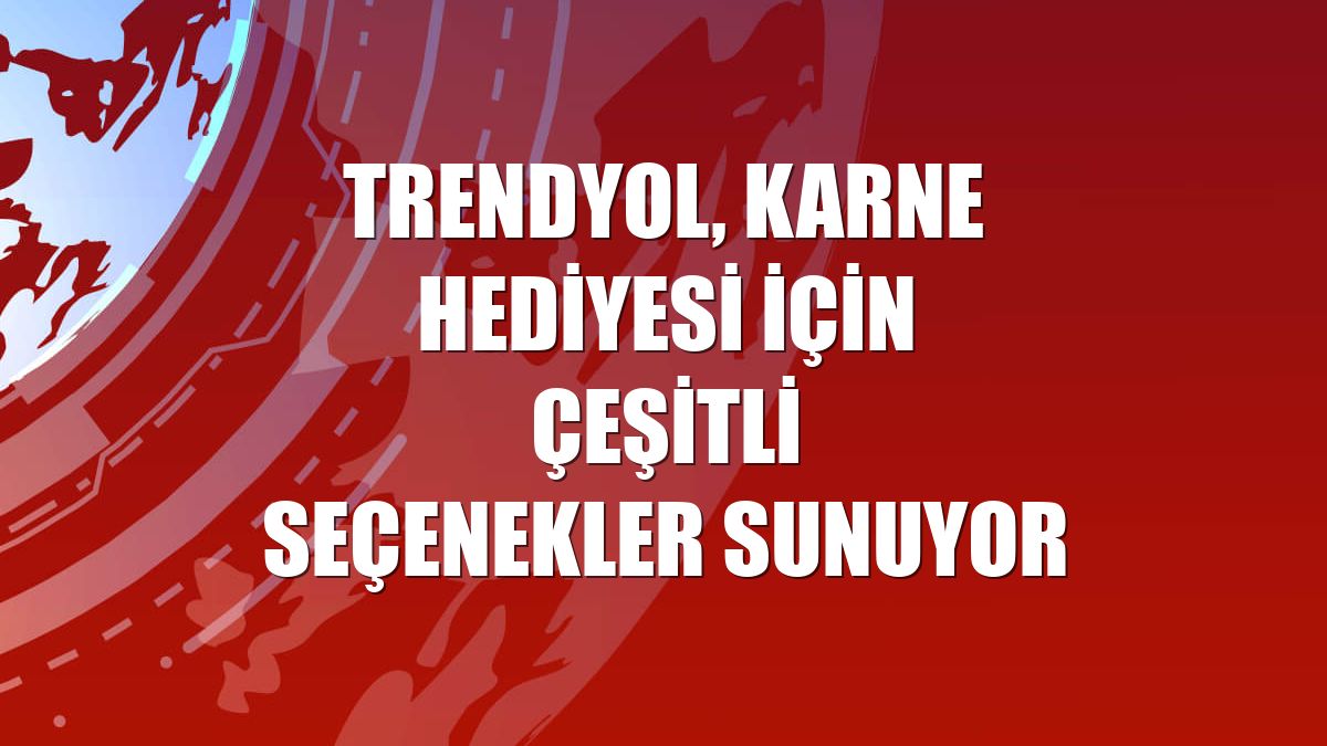 Trendyol, karne hediyesi için çeşitli seçenekler sunuyor