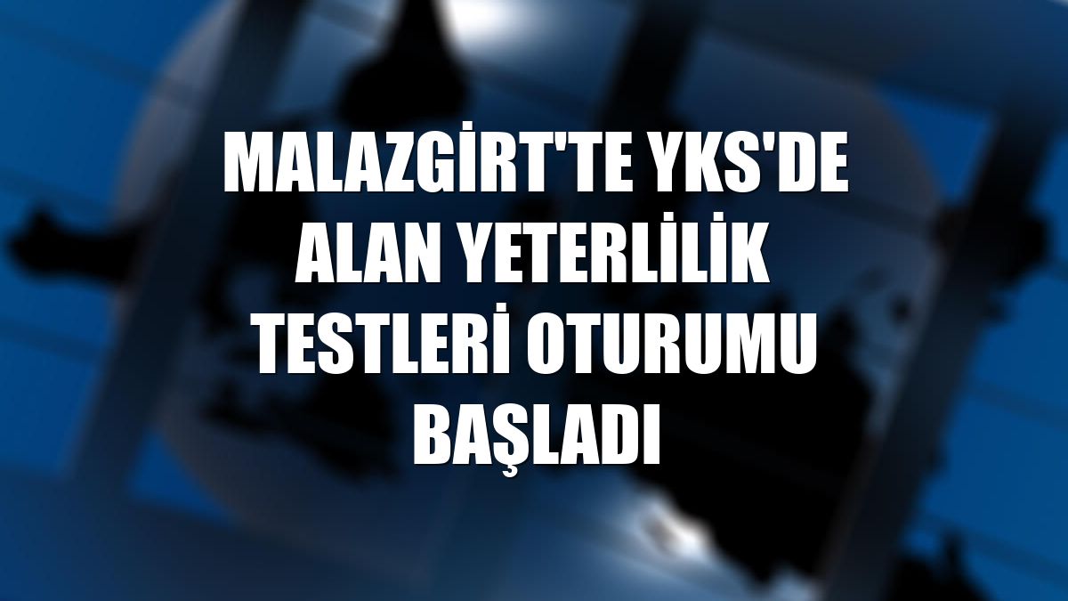Malazgirt'te YKS'de Alan Yeterlilik Testleri oturumu başladı