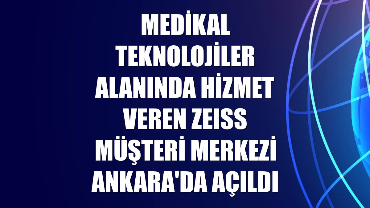 Medikal teknolojiler alanında hizmet veren ZEISS Müşteri Merkezi Ankara'da açıldı