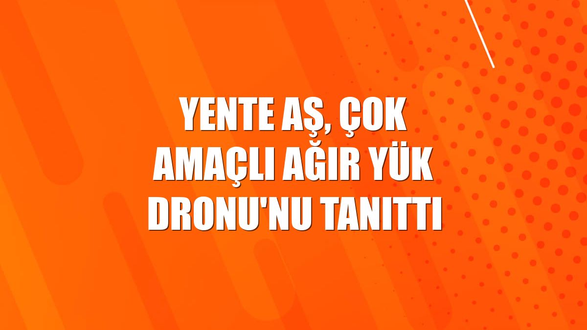 Yente AŞ, Çok Amaçlı Ağır Yük Dronu'nu tanıttı