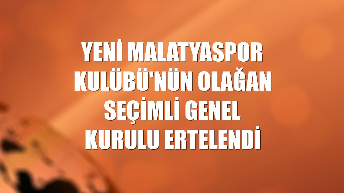 Yeni Malatyaspor Kulübü'nün olağan seçimli genel kurulu ertelendi