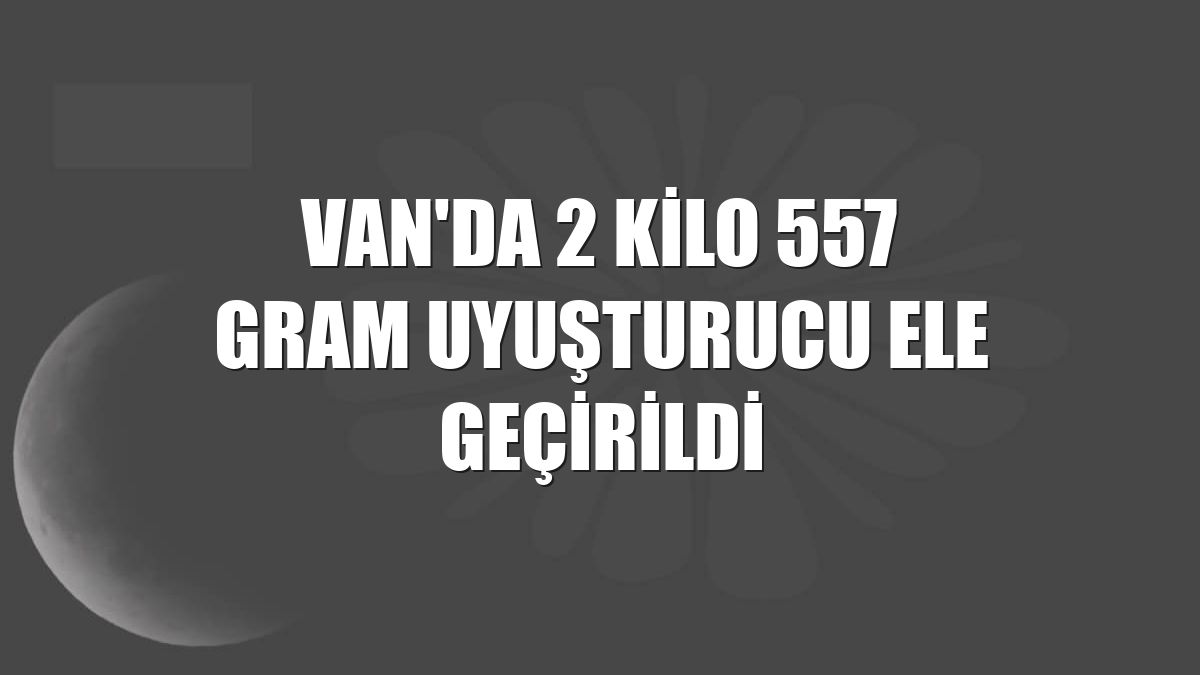Van'da 2 kilo 557 gram uyuşturucu ele geçirildi