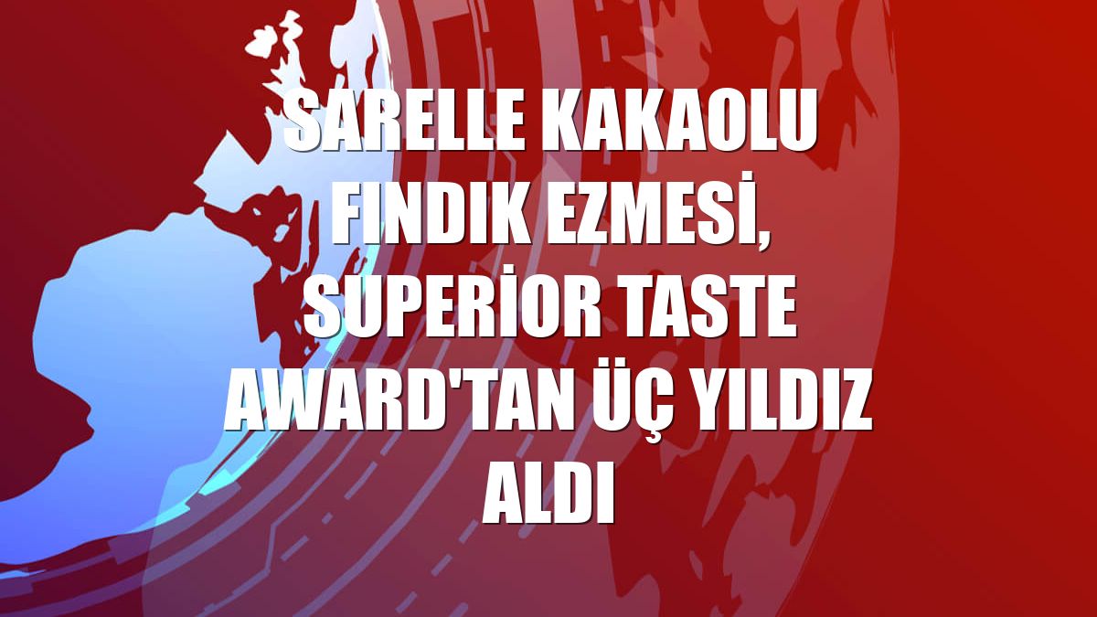 Sarelle kakaolu fındık ezmesi, Superior Taste Award'tan üç yıldız aldı