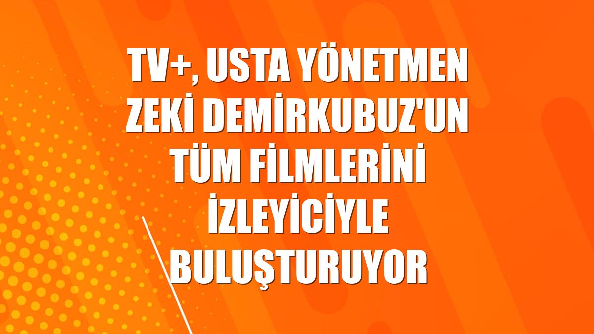TV+, usta yönetmen Zeki Demirkubuz'un tüm filmlerini izleyiciyle buluşturuyor