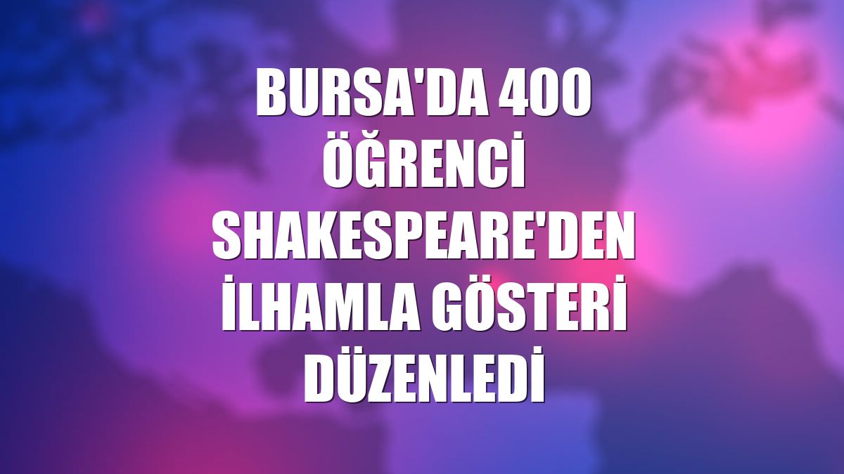 Bursa'da 400 öğrenci Shakespeare'den ilhamla gösteri düzenledi