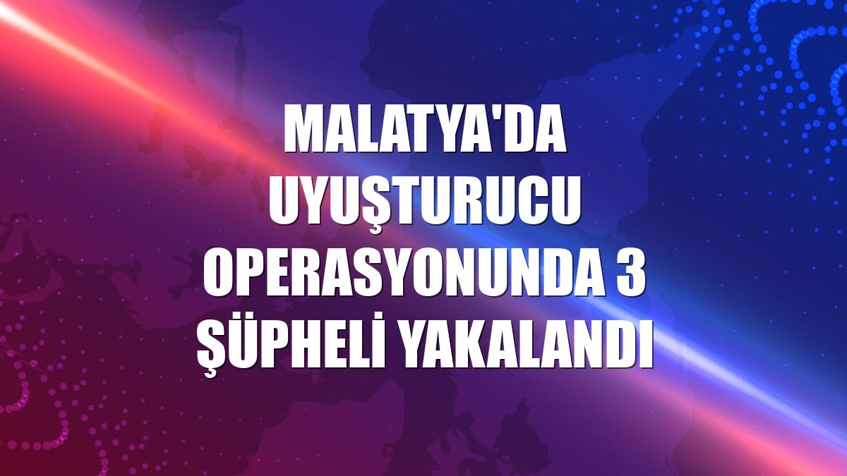 Malatya'da uyuşturucu operasyonunda 3 şüpheli yakalandı