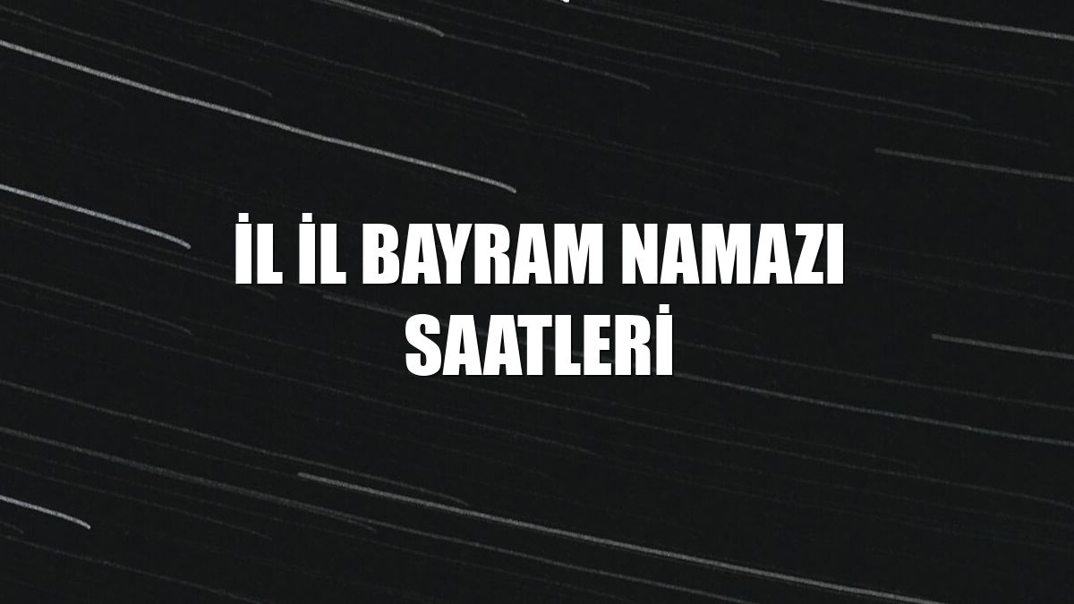 İl il bayram namazı saatleri