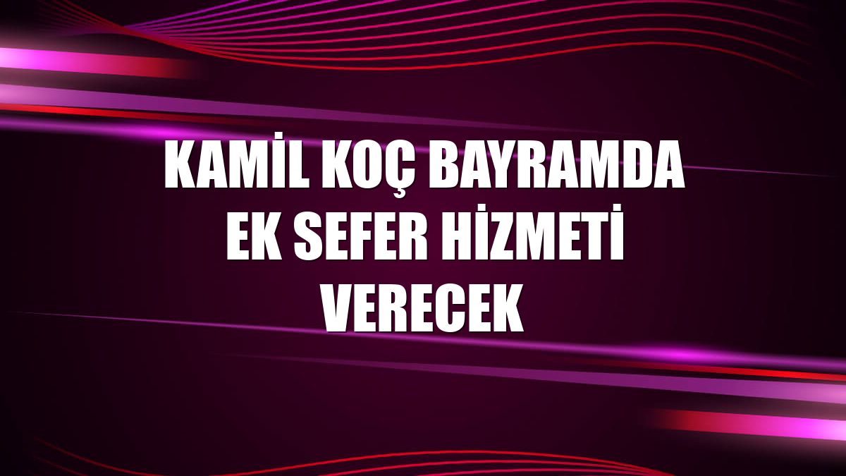 Kamil Koç bayramda ek sefer hizmeti verecek
