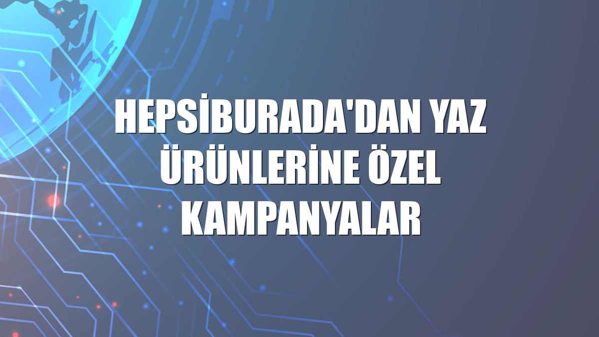 Hepsiburada'dan yaz ürünlerine özel kampanyalar