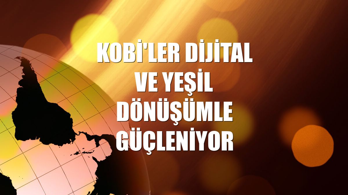 KOBİ'ler dijital ve yeşil dönüşümle güçleniyor