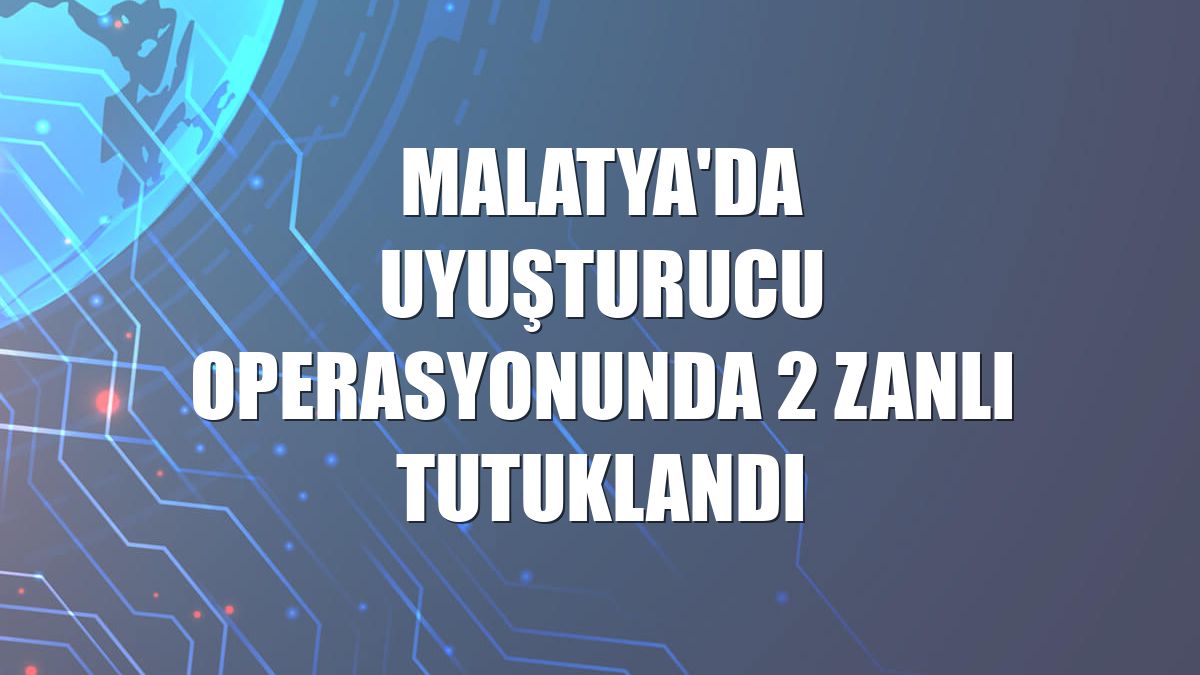 Malatya'da uyuşturucu operasyonunda 2 zanlı tutuklandı