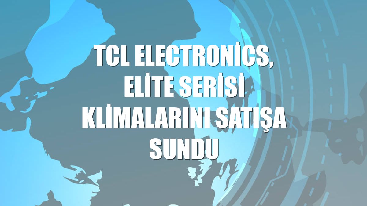 TCL Electronics, Elite serisi klimalarını satışa sundu