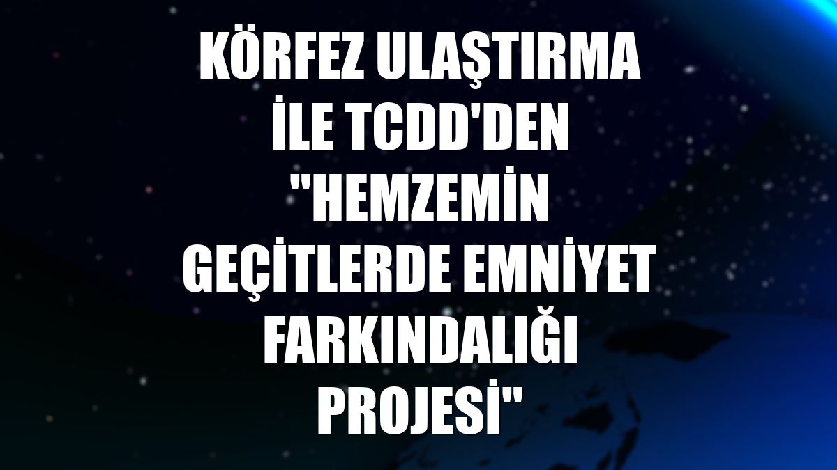 Körfez Ulaştırma ile TCDD'den "Hemzemin Geçitlerde Emniyet Farkındalığı Projesi"