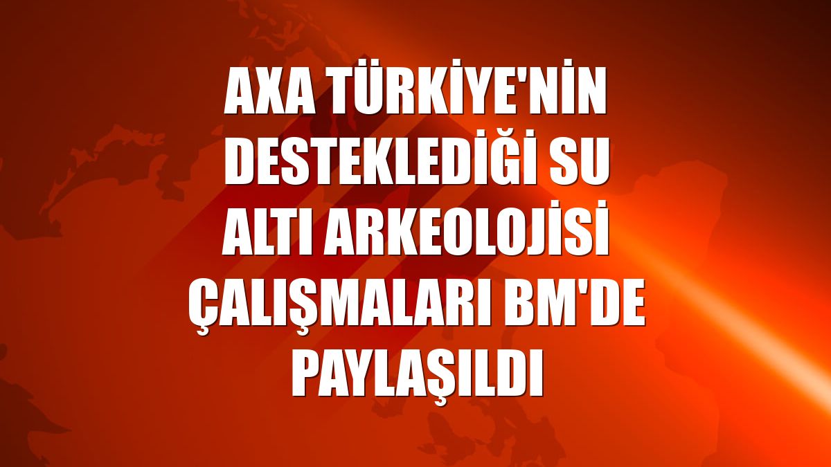 AXA Türkiye'nin desteklediği su altı arkeolojisi çalışmaları BM'de paylaşıldı