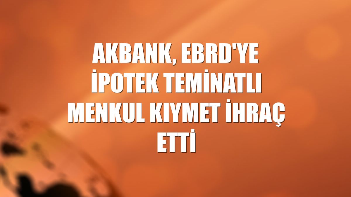 Akbank, EBRD'ye ipotek teminatlı menkul kıymet ihraç etti