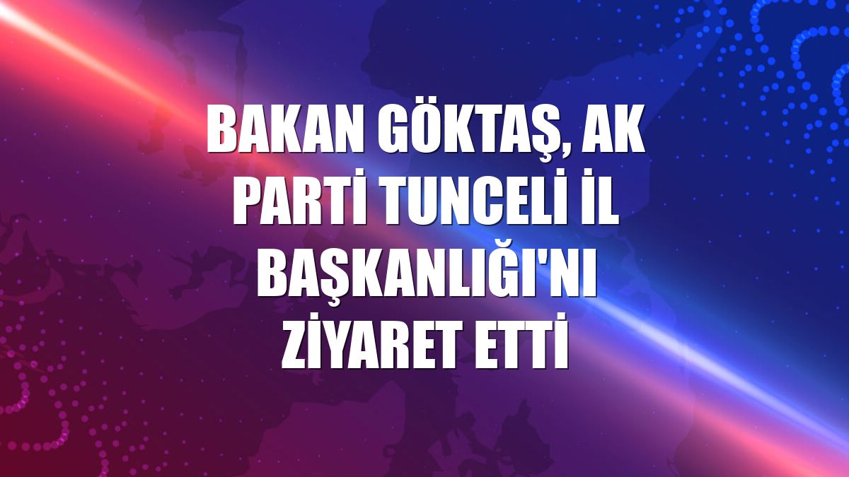Bakan Göktaş, AK Parti Tunceli İl Başkanlığı'nı ziyaret etti