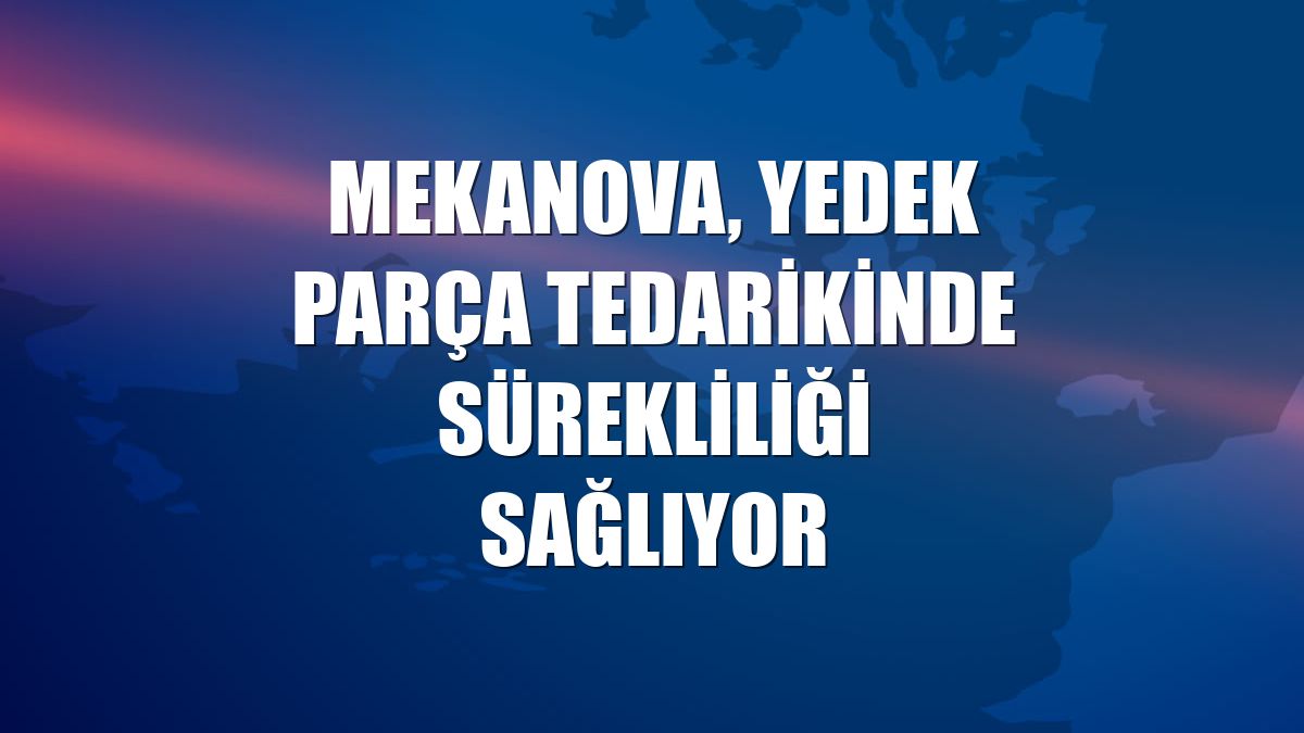 Mekanova, yedek parça tedarikinde sürekliliği sağlıyor