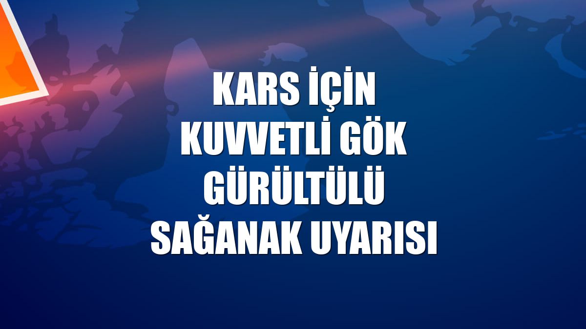 Kars için kuvvetli gök gürültülü sağanak uyarısı