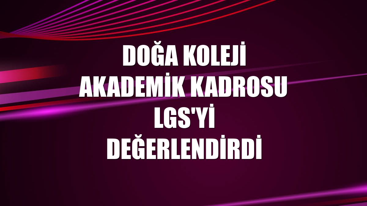 Doğa Koleji akademik kadrosu LGS'yi değerlendirdi