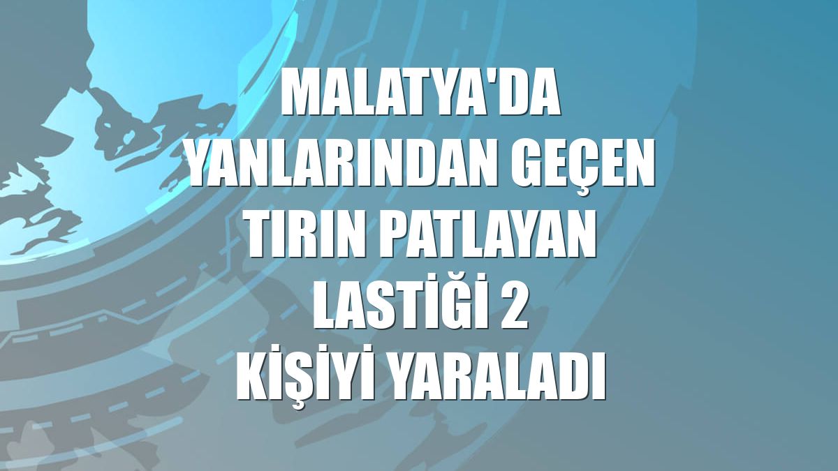 Malatya'da yanlarından geçen tırın patlayan lastiği 2 kişiyi yaraladı