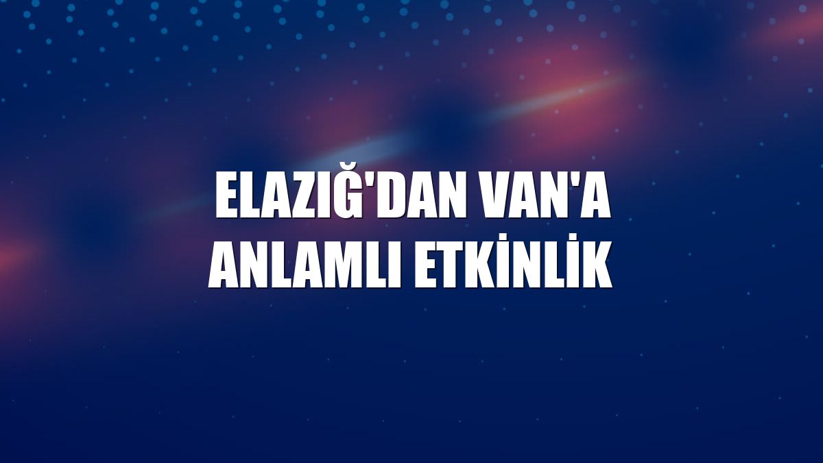 Elazığ'dan Van'a anlamlı etkinlik