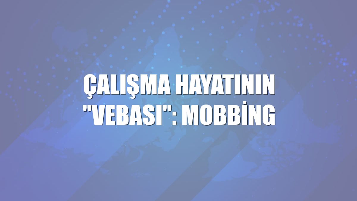 Çalışma hayatının "vebası": Mobbing