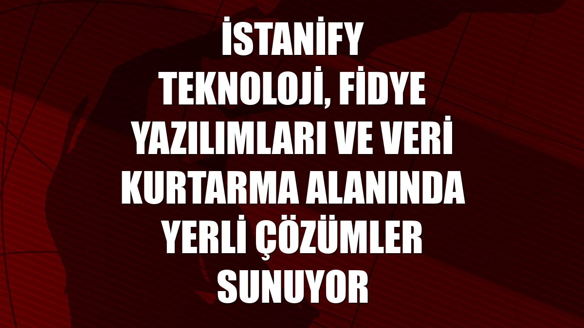 İstanify Teknoloji, fidye yazılımları ve veri kurtarma alanında yerli çözümler sunuyor